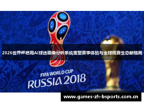 2026世界杯启用AI球迷画像分析系统重塑赛事体验与全球观赛生态新格局