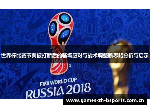 世界杯比赛节奏被打断后的临场应对与战术调整新思路分析与启示