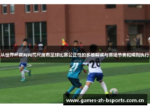 从世界杯裁判判罚尺度看足球比赛公正性的多维解读与赛场节奏和规则执行