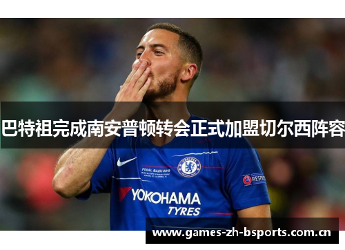 巴特祖完成南安普顿转会正式加盟切尔西阵容